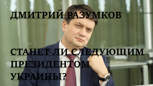 ДМИТРИЙ РАЗУМКОВ. СТАНЕТ ЛИ СЛЕДУЮЩИМ ПРЕЗИДЕНТОМ УКРАИНЫ?