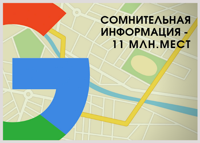 примерно 11 миллионов ложных мест на гугл-картах