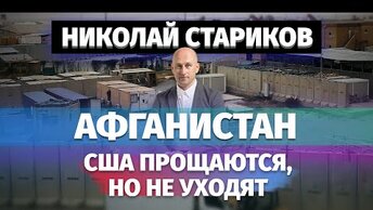 Николай Стариков: Афганистан – США прощаются, но не уходят