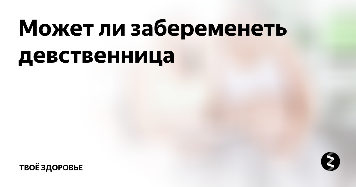 Можно забеременеть девственнице. Можно забеременеть девственнице