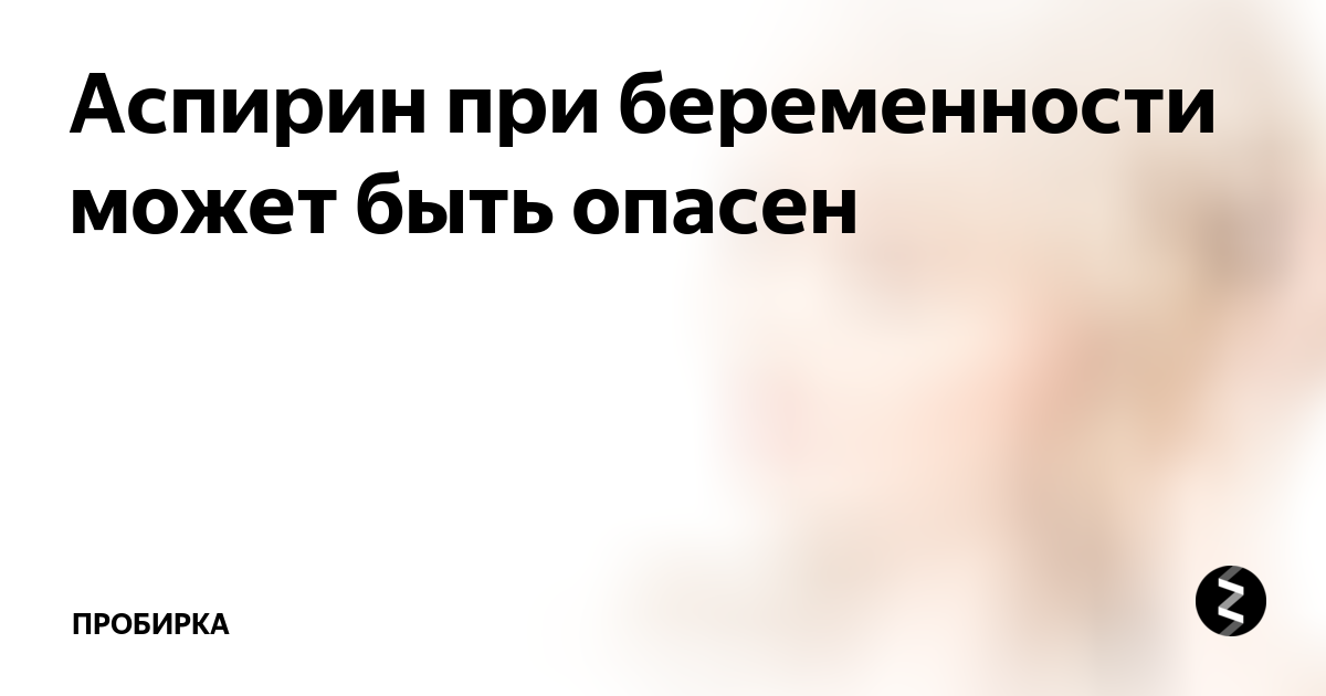 Аспирин при беременности может быть опасен | ПРОБИРКА | Дзен