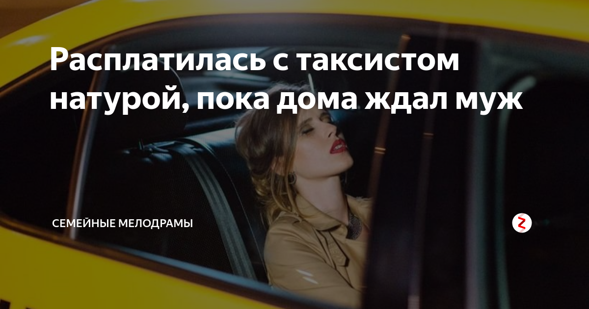 Муж расплатился женой русский. Натурой в такси. Жена расплачивается с таксистом. Рассчиталась с таксистом натурой. Расплатилась натурой в такси.