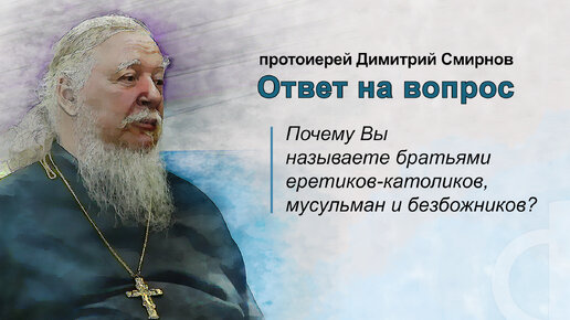 Почему Вы называете братьями еретиков-католиков, мусульман и безбожников?