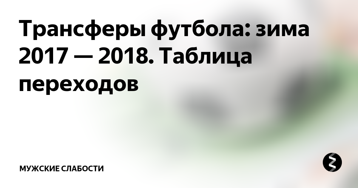 Трансферы футбола: зима 2017 - 2018. Таблица переходов В двух словах Дзен