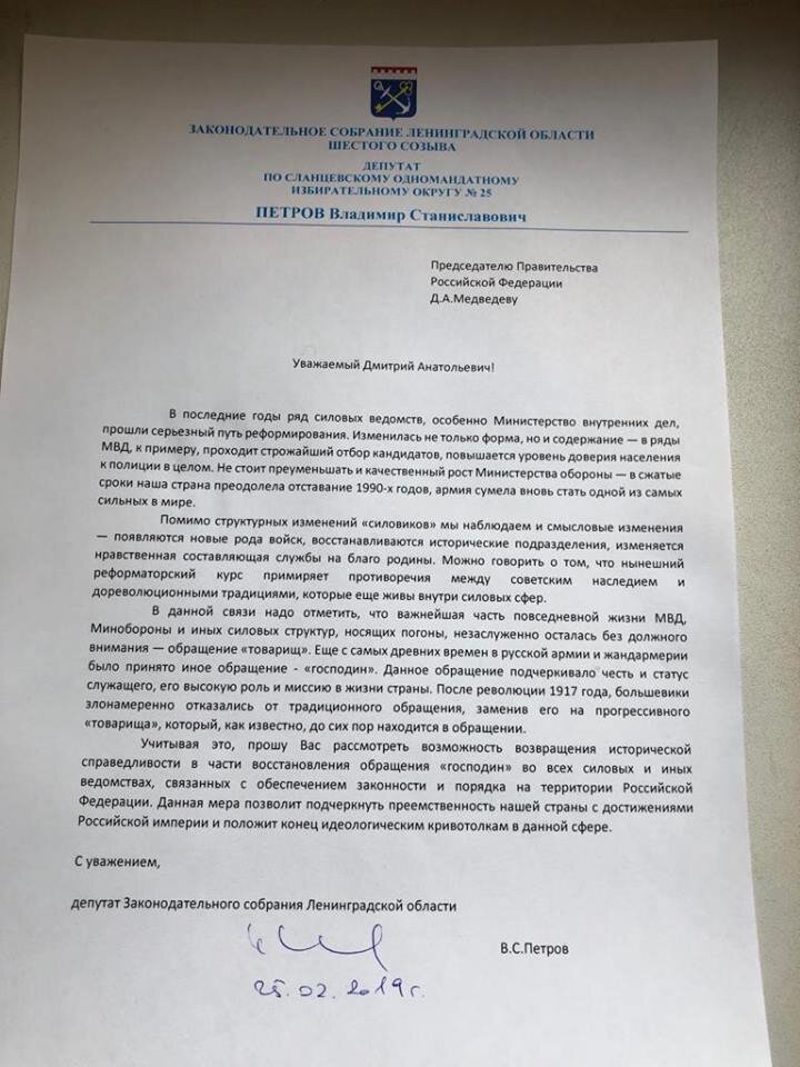 С одной стороны, депутат обратился по адресу: раз уж до Медведева был «товарищ милиционер», то нынешнее обращение «товарищ полицейский» - как говорится, ни к селу, ни к городу: товарищ должен быть милиционером, а господин - полицейским. Что касается званий - «господин майор», «господин полковник»… впрочем, по мнению Петрова, свыкнется -слюбится. С другой стороны, он считает, что подобное изменение необходимо ввести после реформирования ряда силовых ведомств: мол, восстанавливаются исторические подразделения, меняется нравственная составляющая службы…  К слову, ознакомившись с биографией питерского «единоросса», удалось выяснить, что он не имеет никакого представления о службе. Во всяком случае, в прохождении воинской либо той же службы в рядах правоохранителей, Петров не замечен. 
Владимир Петров, 1970 г.р., после окончания школы учился в Ленинградском технологическом институте имени Ленсовета, и с 18-ти лет работал в сфере туризма, занимаясь организацией туроператорской деятельности по приему иностранных туристов в городах России и странах СНГ. Ему даже присвоено звание Лауреата Золотой книги Санкт-Петербурга «За огромный вклад в развитие туризма Санкт-Петербурга и укрепления его статуса как центра международного туризма». В 1997-1998 годах он являлся генеральным представителем ФГУАП «Пулково» в Германии, после чего вплоть до 2007 года работал в сфере инвестиций, авиаперевозок и туризма в качестве генерального представителя немецкой компании «PulExpress GmbH» в России. Исходя из вышеперечисленного, инициатору переименования «товарища» в «господина» отлично известно, что господа живут не только в Париже, но и в других странах Запада. И почему бы им не жить в России?
На тяжелую депутатскую стезю Владимир Петров ступил в 2011 году, а уже в 2012 году был награжден Почетной грамотой Губернатора Ленинградской области «За большой вклад и плодотворную работу по организации и проведению выборов Президента РФ». Стоит подчеркнуть, что у  парламентария задекларирован годовой доход в сумме 238,67 млн. рублей, а также - более 120-ти земельных участков, два жилых дома, 5 квартир и 9 нежилых помещений. Вот с личным транспортом у Петрова сложнее: у него имеются всего лишь «Range Rover» и мотоцикл BMW К1300R. 
Напомним, что 19 февраля Госдума приняла закон о запрете военнослужащим иметь при себе любые гаджеты, использующие интернет, и способные передать фото- и видеоматериалы, а также данные геолокации.
Не секрет, что любой смартфон управляется не столько его владельцем, сколько компанией-производителем, что может стать причиной 
вычисления секретной информации. Впрочем, учредитель Ассоциации юристов силовых ведомств, адвокат Олег Жердев заявил в СМИ, что данный законопроект ничего не изменит в существующем порядке, поскольку и до его принятия подобная практика была оформлена подзаконными актами.

«Сейчас, в частности, в Министерстве обороны и Росгвардии военнослужащие при входе в часть сдают свои телефоны. Дежурная служба их принимает, а после окончания службы их выдают… Людей давно от этого отучили, а в Минобороны даже разработали ряд агитплакатов о том, что нельзя пользоваться гаджетами, они висят во всех военных частях», - отметил он, подчеркнув, что более свободно данная ситуация обстоит с гаджетами в ФСБ и ФСО, которые также относятся к военным ведомствам, но где, впрочем, также имеются определенные запреты.


