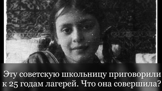 Эту советскую школьницу приговорили к 25 годам лагерей. Что такого она совершила_