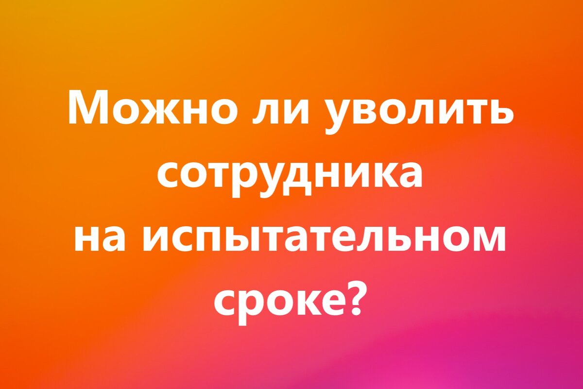 Можно ли уволить сотрудника на испытательном сроке? | MSSOFT.RU Новости  софта и 1С | Дзен