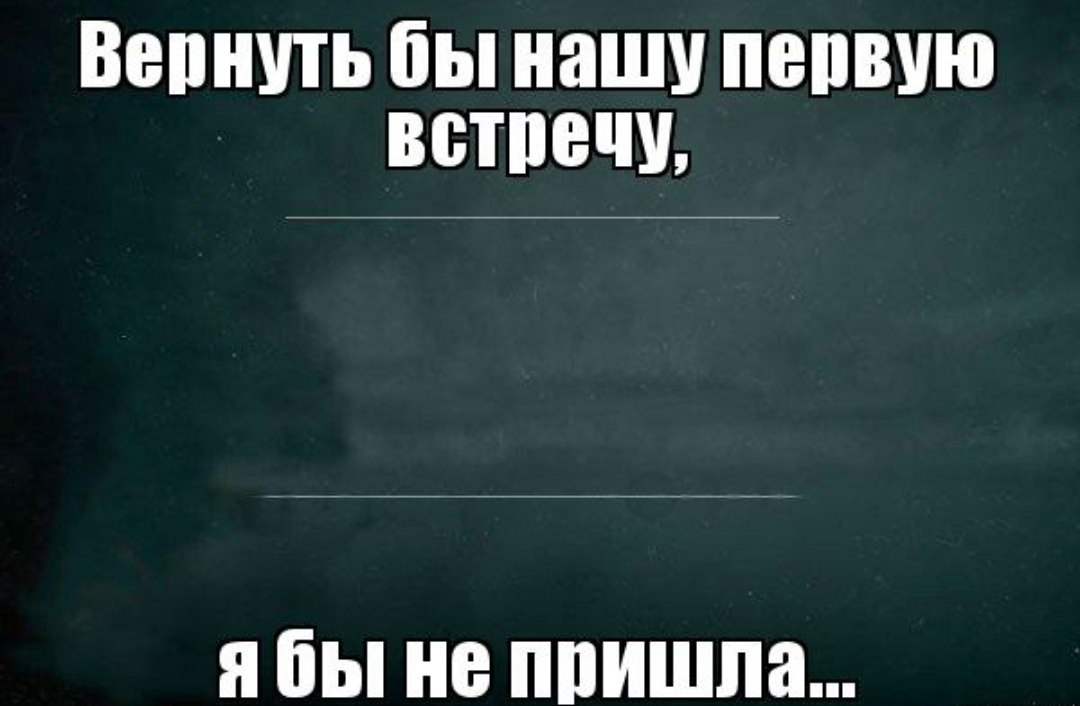 Тогда другую покажи. Вернуть бы нашу первую встречу. Вернуть бы нашу первую встречу я бы не пришла. Многие хотели но никто не любил. Помнишь нашу первую встречу цитаты.