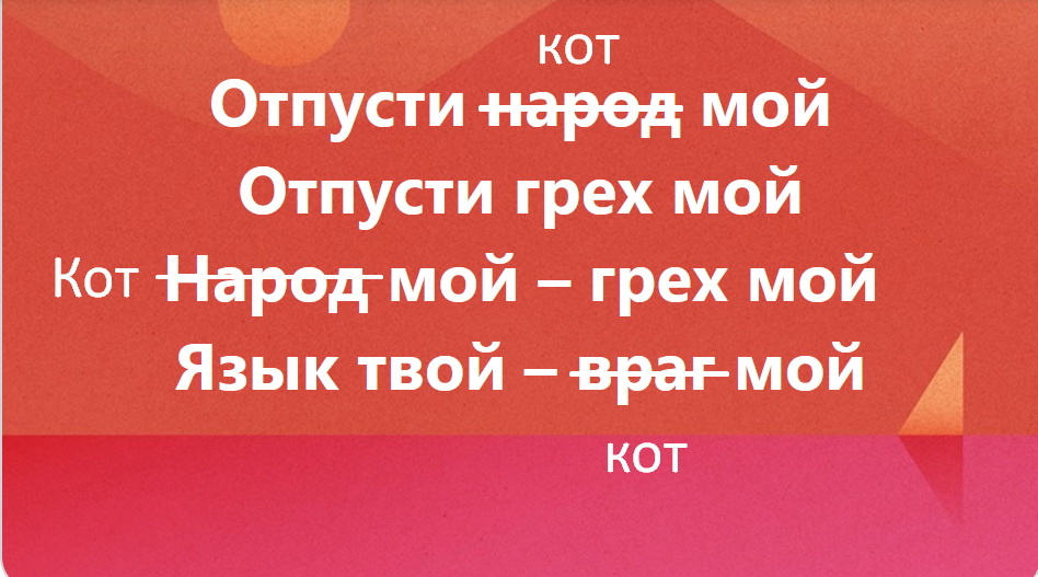  Заменяя слово народ на слово кот; ♦ Отпусти народ мой
Отпусти грех мой
Народ мой – грех мой
Язык твой – враг мой  ♦ https://www.facebook.com/groups/1017903001897101/?multi_permalinks=2432319687122085&hoisted_section_header_type=recently_seen
