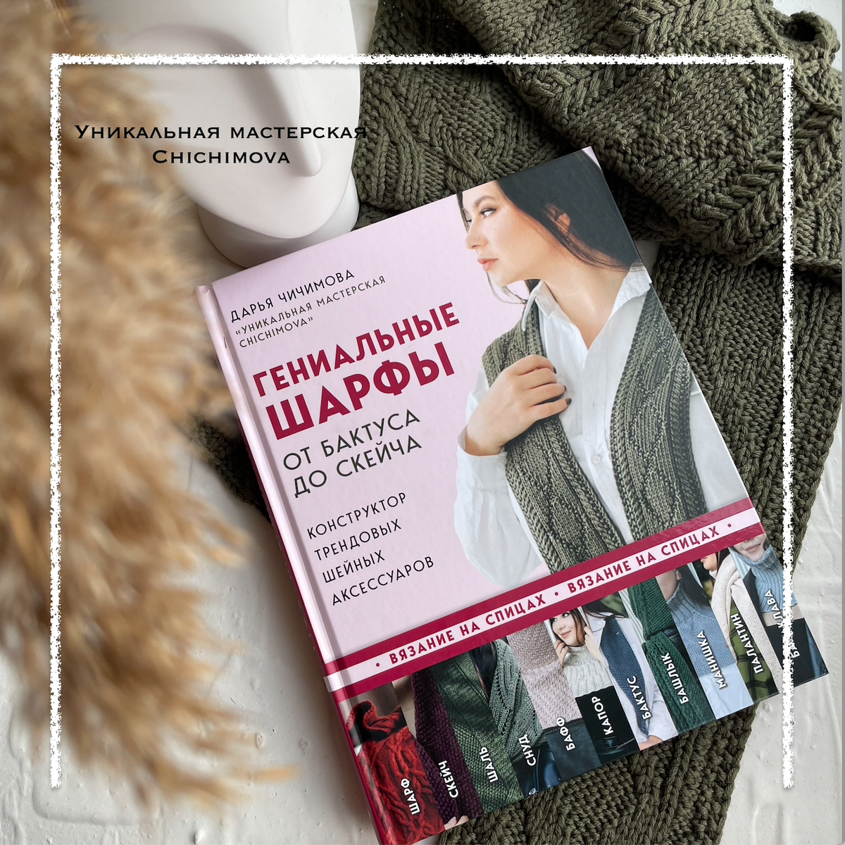 "Гениальные шарфы. От бактуса до скейча. Конструктор трендовых шейных аксессуаров" Чичимова Дарья 