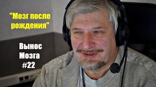 Мозг после рождения. Сергей Савельев (Вынос мозга #22) - [20171210]