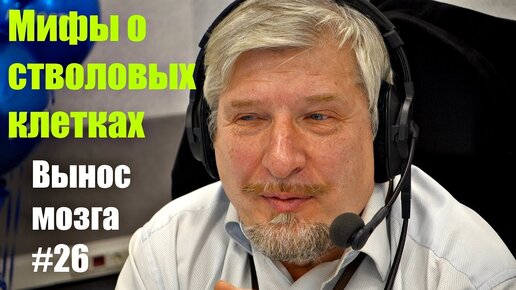 Мифы о стволовых клетках. Сергей Савельев (Вынос мозга #26) - [20180107]