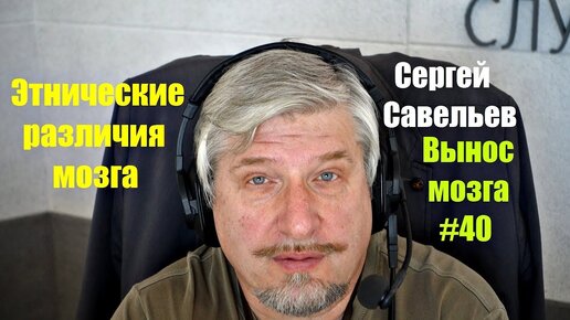 Этнические различия мозга. Сергей Савельев (Вынос мозга #40) - [20180414]