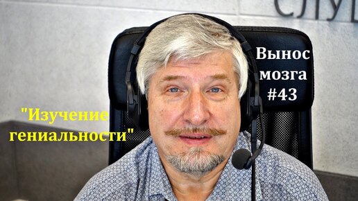 «Изучение гениальности» Сергей Савельев (Вынос мозга #43) - [20180520]