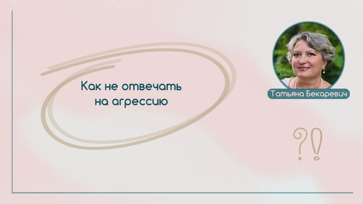 Как не отвечать на агрессию | Вопрос | Ответ | Татьяна Бекаревич |