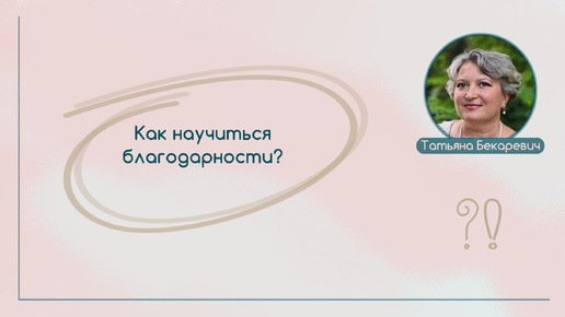 Как научиться благодарности? | Вопрос | Ответ | Татьяна Бекаревич