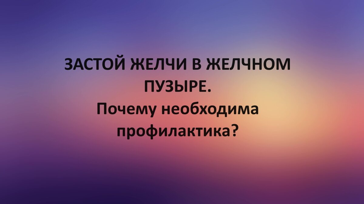 ЗАСТОЙ ЖЕЛЧИ В ЖЕЛЧНОМ ПУЗЫРЕ. Почему необходима профилактика?