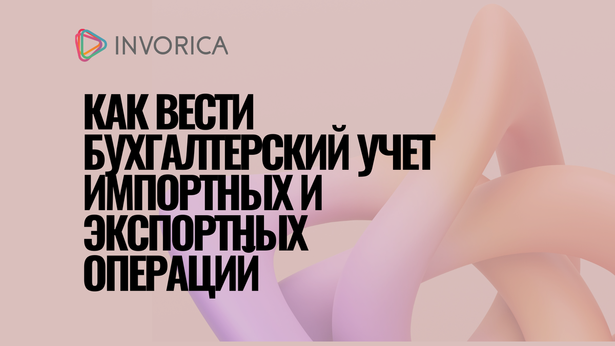 Как вести бухгалтерский учет импортных и экспортных операций