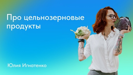 Юлия Игнатенко. Про цельнозерновые