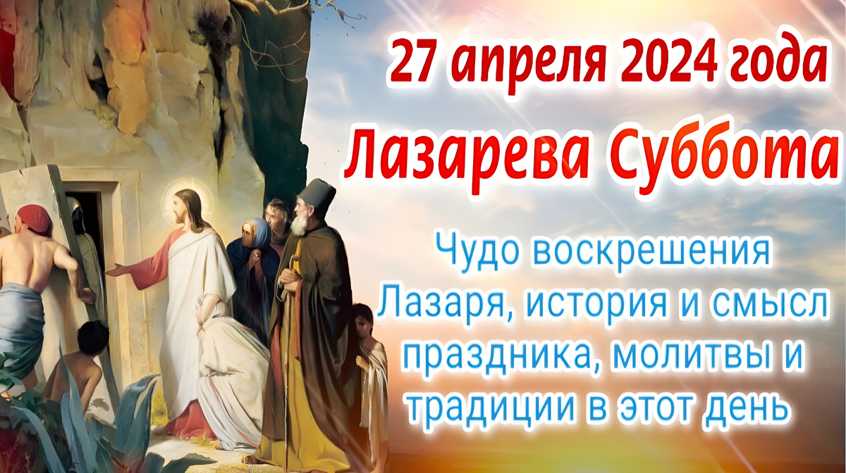 27 апреля 2024 года Лазарева Суббота - чудо воскрешения Лазаря, история и смысл праздника, молитвы и традиции в этот день 