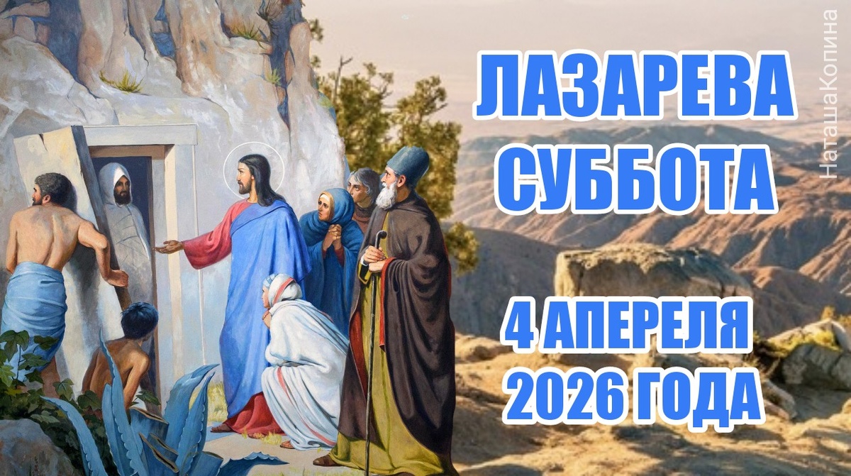 4 апреля 2026 года Лазарева Суббота - чудо воскрешения Лазаря, история и смысл праздника, молитвы и традиции в этот день 