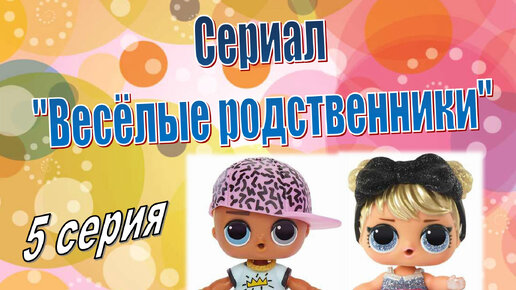 5СЕРИЯ ВЕСЕЛЫЕ РОДСТВЕННИКИ мультик с куклами LOL SURPRISE #мультикидлядетей #мультсериал #куклылол #lolsurprise #loldoll #loldolls