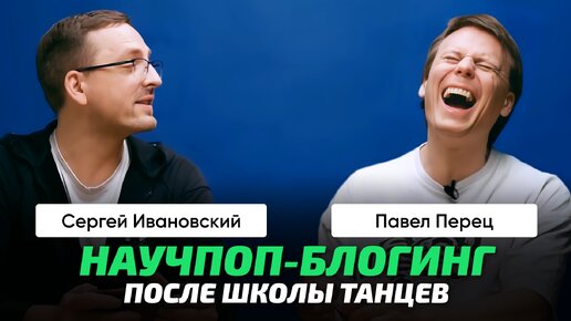 Беседа с Павлом Перцем _ О научпоп-блогерстве после закрытия Школы Танцев. Мужики не танцуют!_