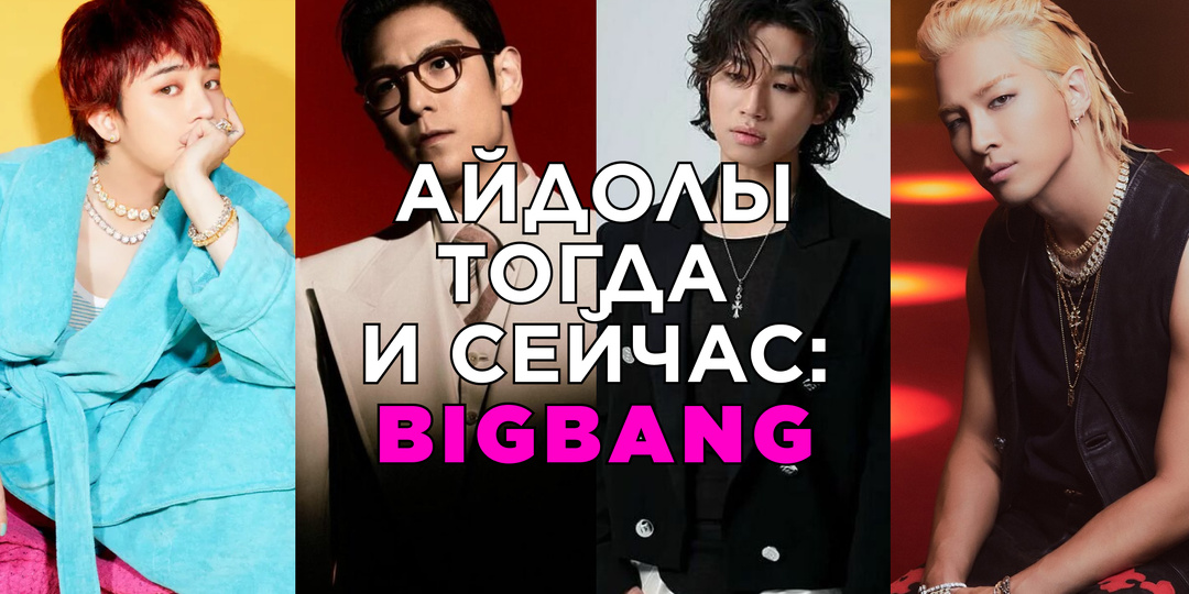 Айдолы тогда и сейчас: BIGBANG. Иконы k-pop вне времени