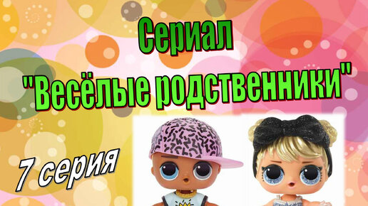 7серия ВЕСЕЛЫЕ РОДСТВЕННИКИ мультик с куклами LOL SURPRISE #мультикидлядетей #куклылол #lolsurprise #loldoll #loldolls #мультсериал