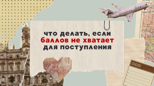 Что делать, если баллов ЕГЭ не хватает для поступления?