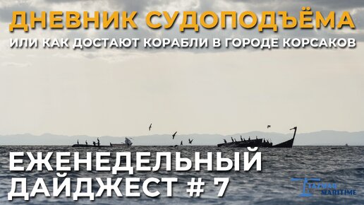 ПОДЪЁМ ЗАТОНУВШИХ КОРАБЛЕЙ В КОРСАКОВЕ | ЕЖЕНЕДЕЛЬНЫЙ ДАЙДЖЕСТ #6