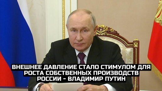 Внешнее давление стало стимулом для роста собственных производств России - Владимир Путин