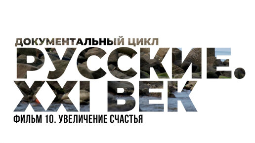 Русские. XXI век. Фильм 10. Увеличение счастья