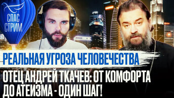 РЕАЛЬНАЯ УГРОЗА ЧЕЛОВЕЧЕСТВА. ОТЕЦ АНДРЕЙ ТКАЧЕВ: ОТ КОМФОРТА ДО АТЕИЗМА - ОДИН ШАГ!