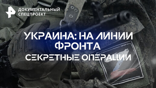 Украина: на линии фронта. Секретные операции — Документальный спецпроект