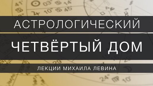 Астрологический четвёртый дом // лекции Михаила Левина