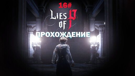 Прохождение Lies of P часть 16