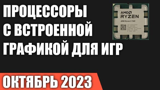 ТОП—7. Процессоры с лучшей встроенной графикой для игр. Октябрь 2023 года. Рейтинг!