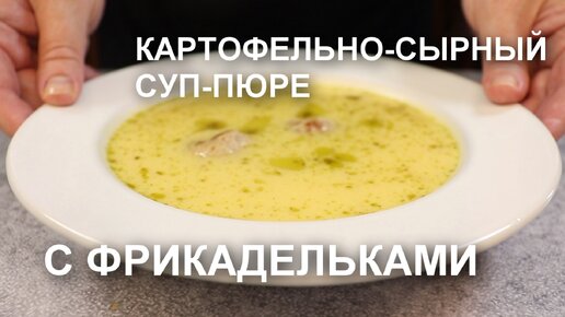 Нежный картофельно-сырный СУП-ПЮРЕ с ФРИКАДЕЛЬКАМИ