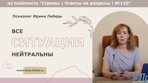 Download Video: Все ситуации нейтральны - из плейлиста Стримы | Ответы на вопросы № 110 - психолог Ирина Лебедь