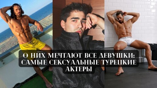 О них мечтают все девушки: самые сексуальные турецкие актеры