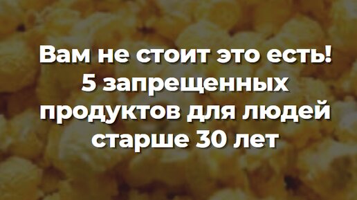 Вам не стоит это есть! 5 запрещенных продуктов для людей старше 30 лет