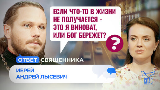 ЕСЛИ ЧТО-ТО В ЖИЗНИ НЕ ПОЛУЧАЕТСЯ - ЭТО Я ВИНОВАТ, ИЛИ БОГ БЕРЕЖЕТ? / ОТВЕТ СВЯЩЕННИКА