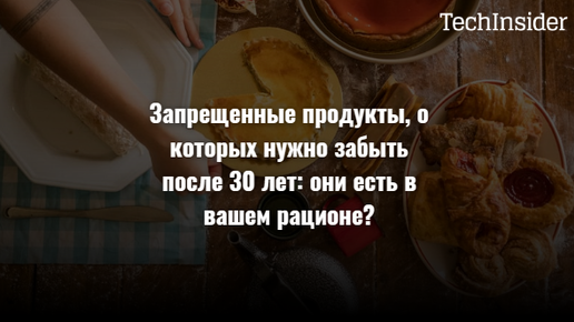 Запрещенные продукты, о которых нужно забыть после 30 лет: они есть в вашем рационе?