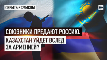 Союзники предают Россию. Казахстан уйдет вслед за Арменией?