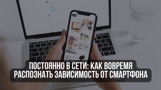 Постоянно в сети: как вовремя распознать зависимость от смартфона