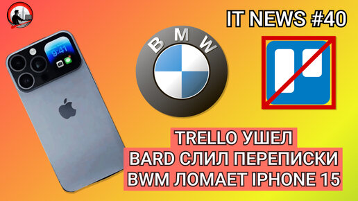 #IT #Новости 40 | Trello ушел из РФ, Bard слил переписки, BWM ломает Iphone 15