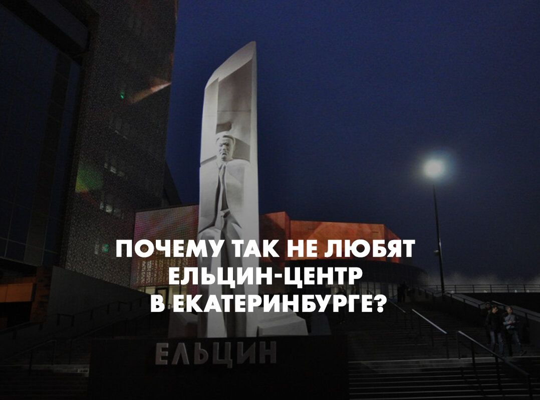 Почему так не любят Ельцин-центр в Екатеринбурге?
