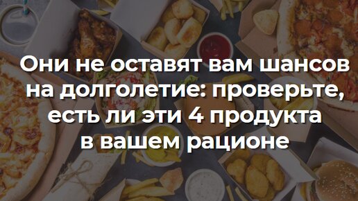 Они не оставят вам шансов на долголетие: проверьте, есть ли эти 4 продукта в вашем рационе