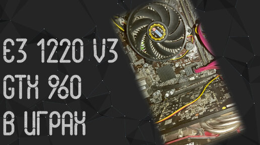 Intel Xeon E3 1220 V3 ☛ GTX 960 ☝ тесты в играх